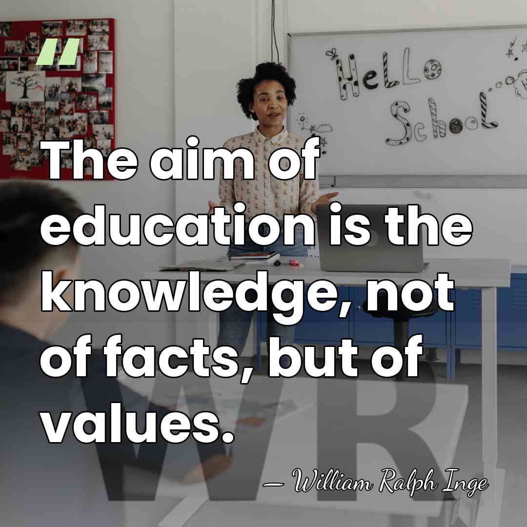 The aim of education is the knowledge, not of facts, but of&hellip; - William Ralph Inge