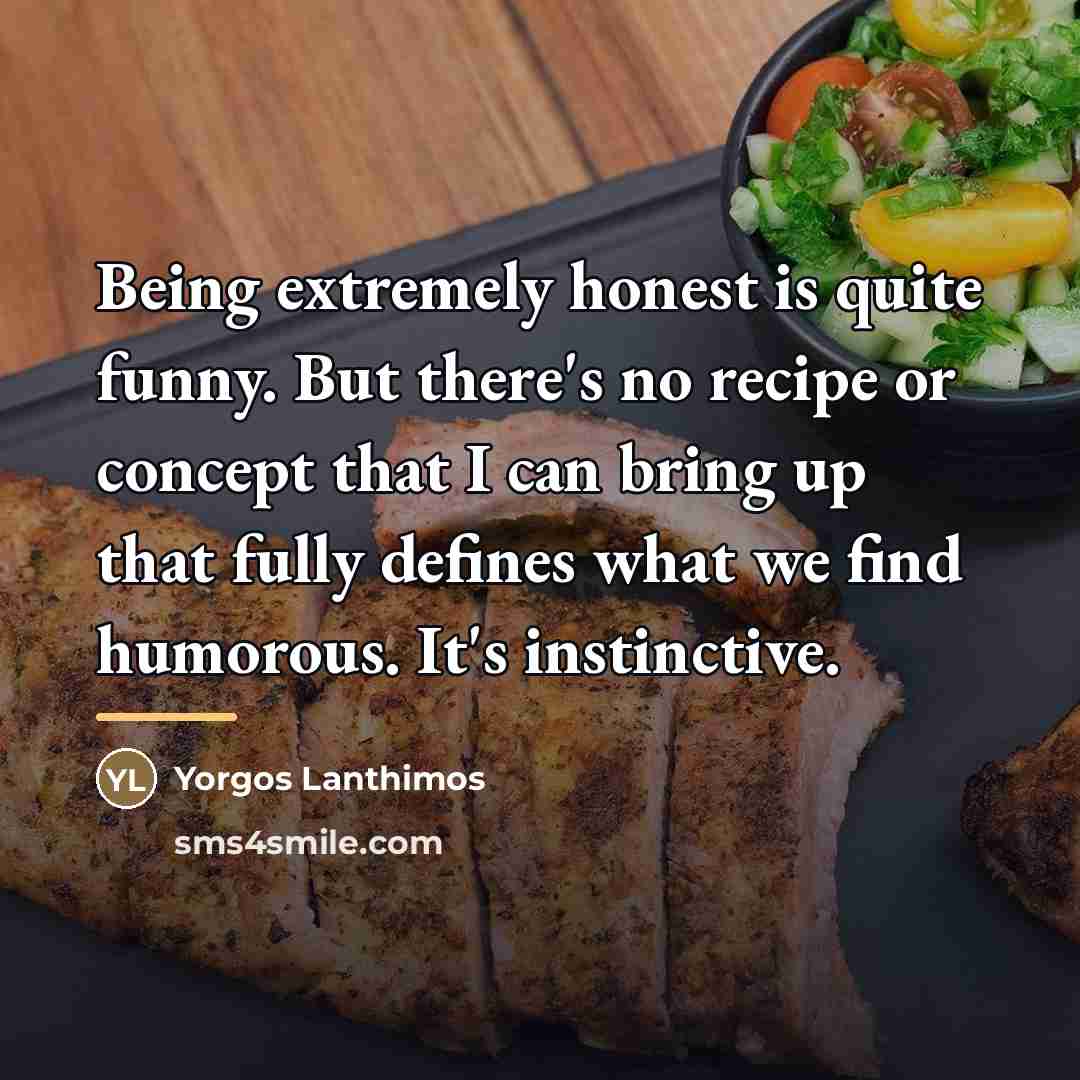 “Being extremely honest is quite funny. But there's no recipe…” quote by Yorgos Lanthimos