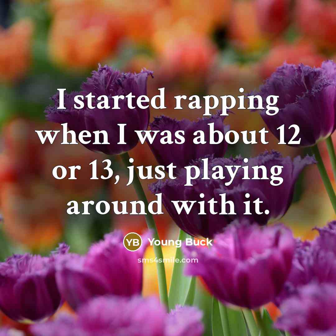 “I started rapping when I was about 12 or 13, just playing around with it.” quote by Young Buck