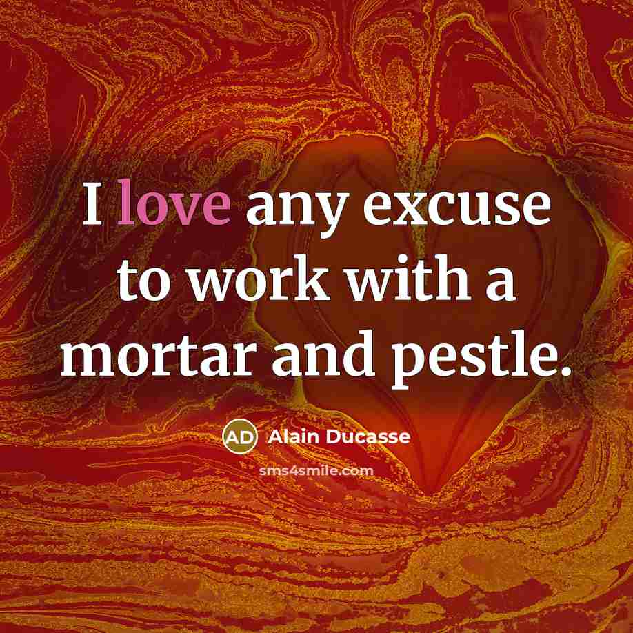 “I love any excuse to work with a mortar and…” quote by Alain Ducasse