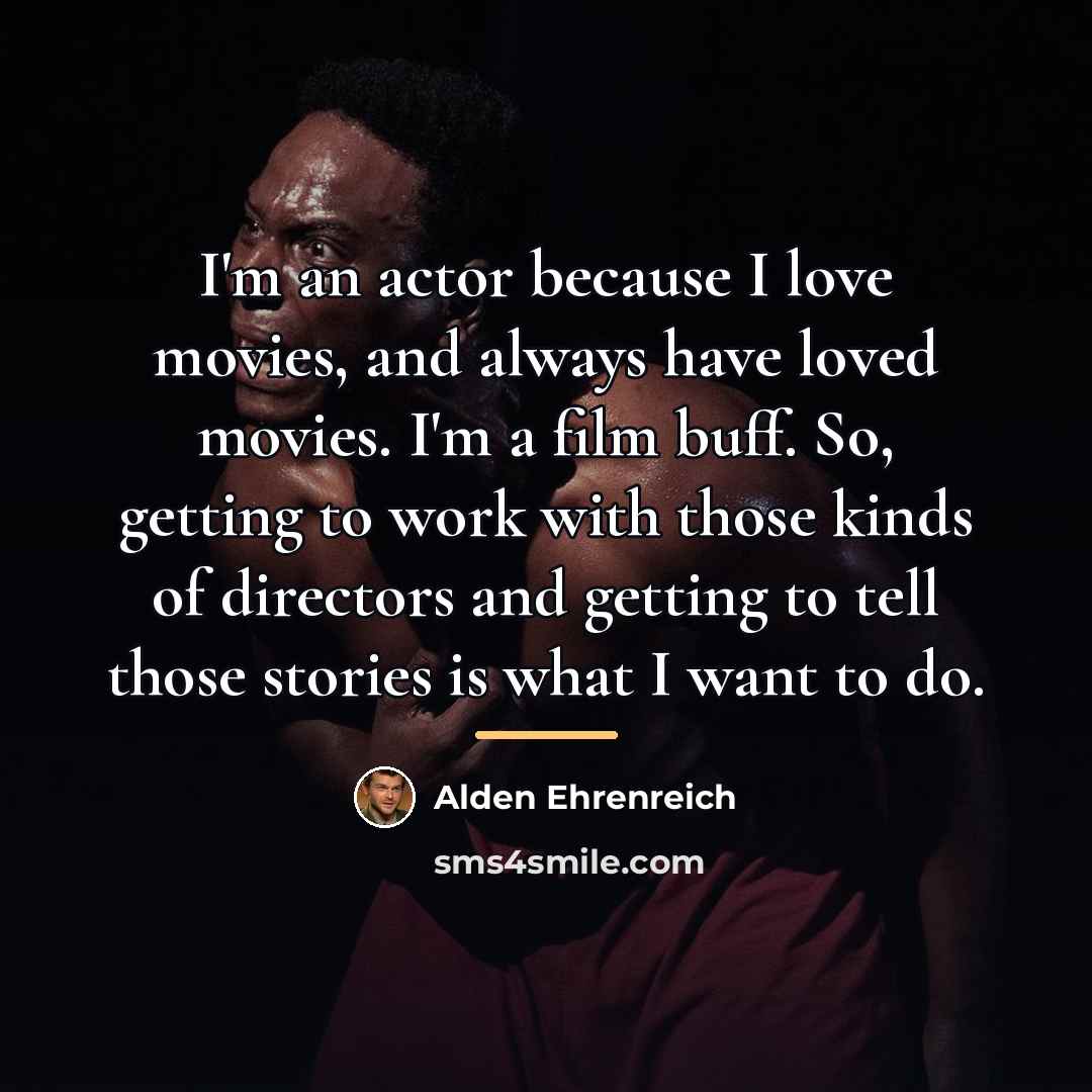 “I'm an actor because I love movies, and always have…” quote by Alden Ehrenreich