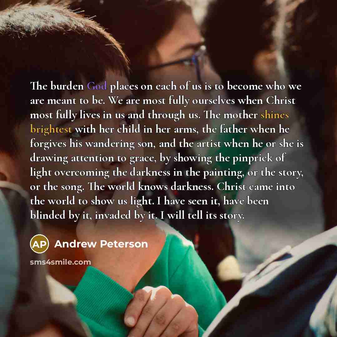 “The burden God places on each of us is to…” quote by Andrew Peterson
