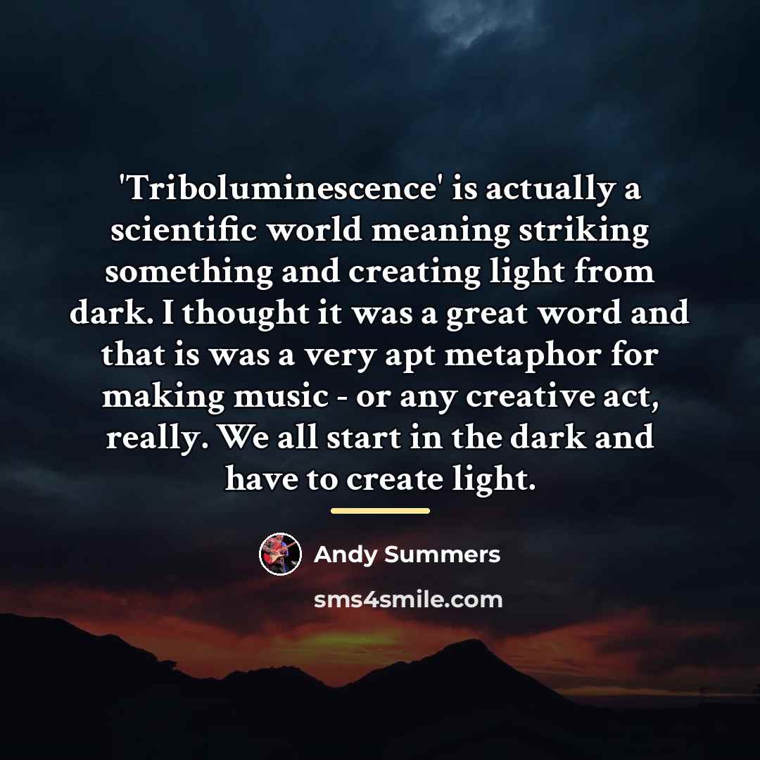 “'Triboluminescence' is actually a scientific world meaning striking something and…” quote by Andy Summers