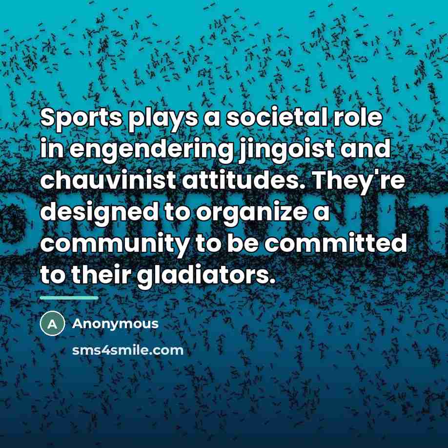 “Sports plays a societal role in engendering jingoist and chauvinist…” quote by Anonymous