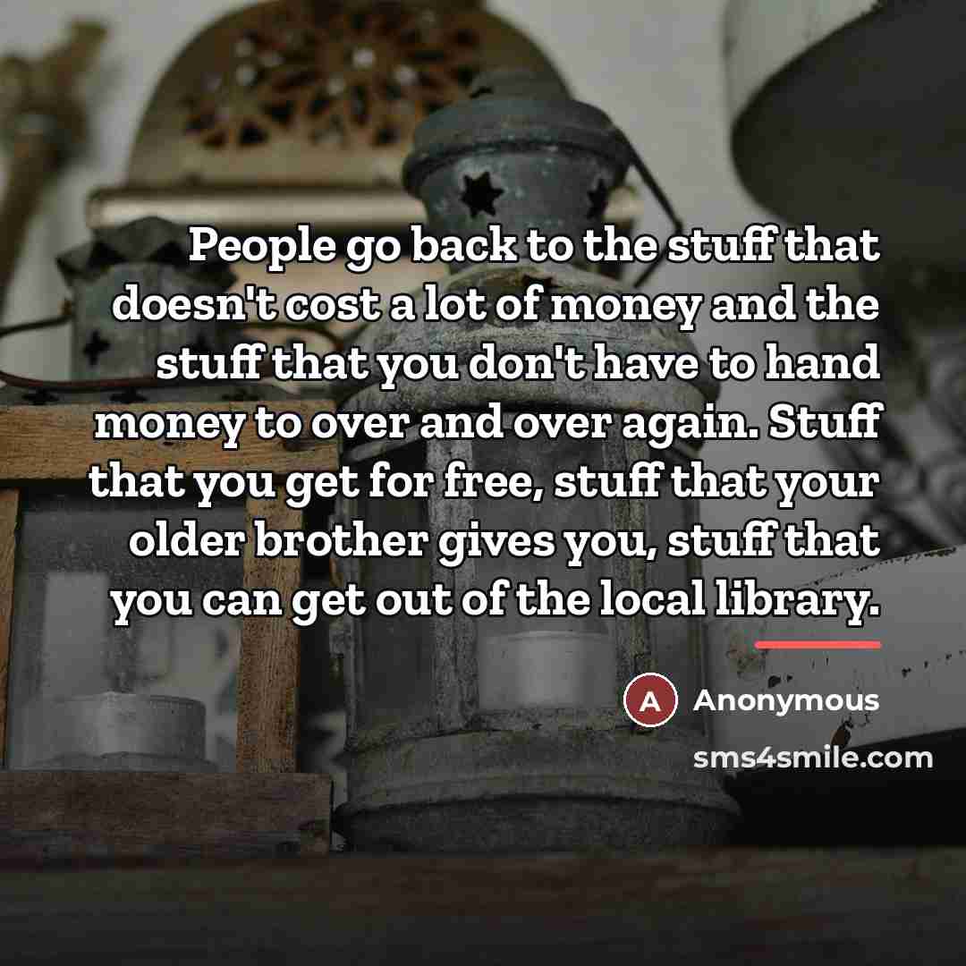 “People go back to the stuff that doesn't cost a…” quote by Anonymous