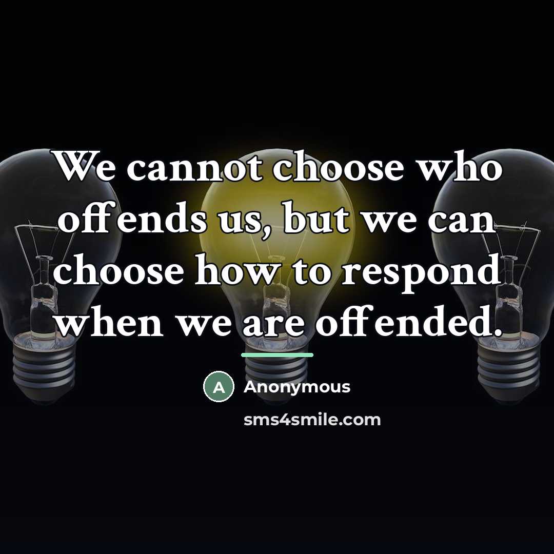 “We cannot choose who offends us, but we can choose…” quote by Anonymous