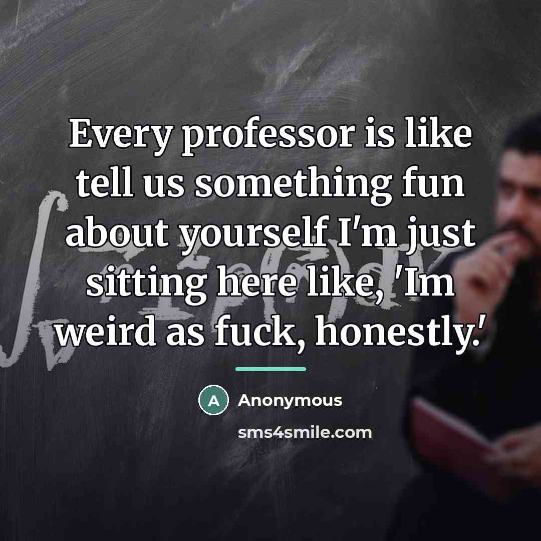 “Every professor is like tell us something fun about yourself…” quote by Anonymous