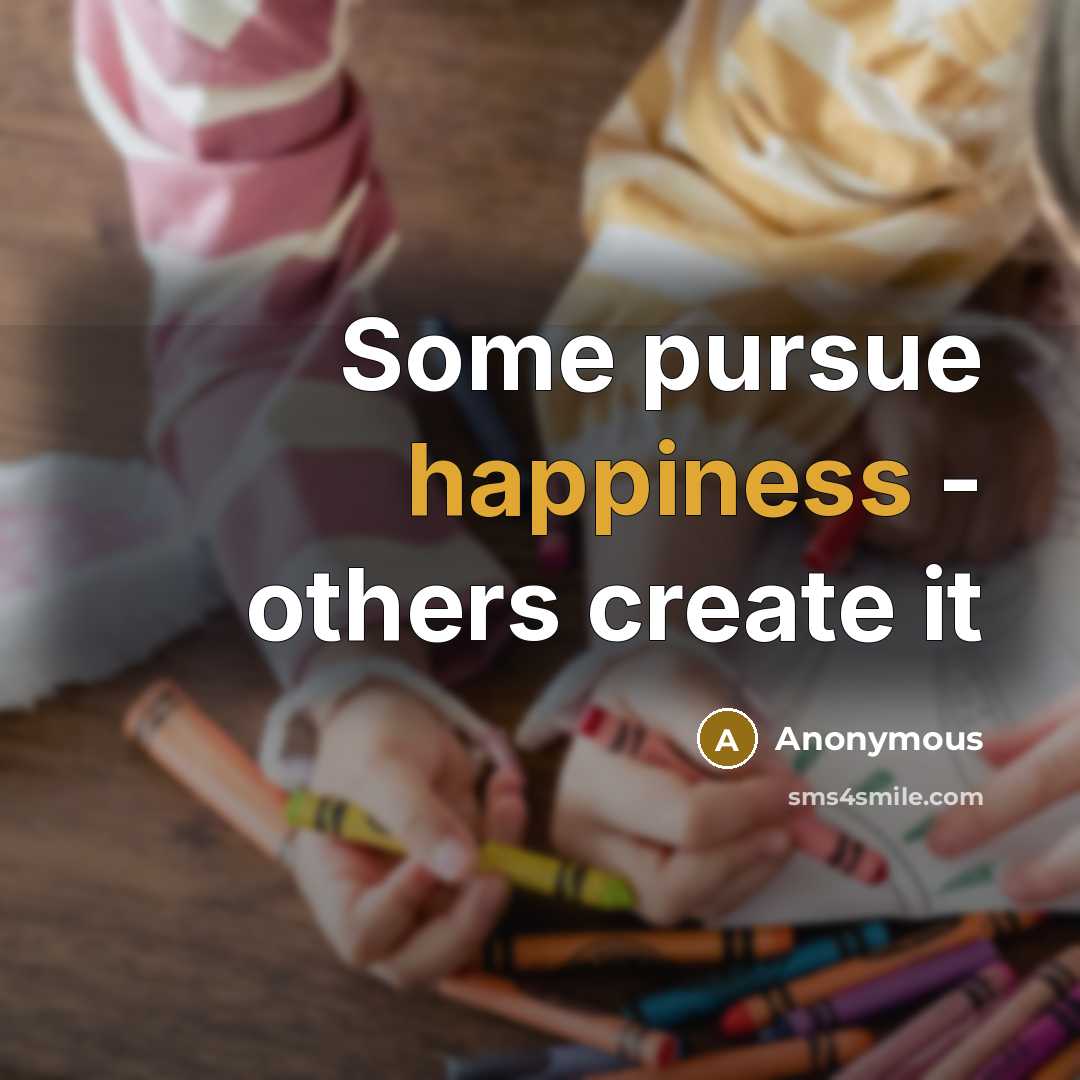 “Some pursue happiness - others create it” quote by Anonymous