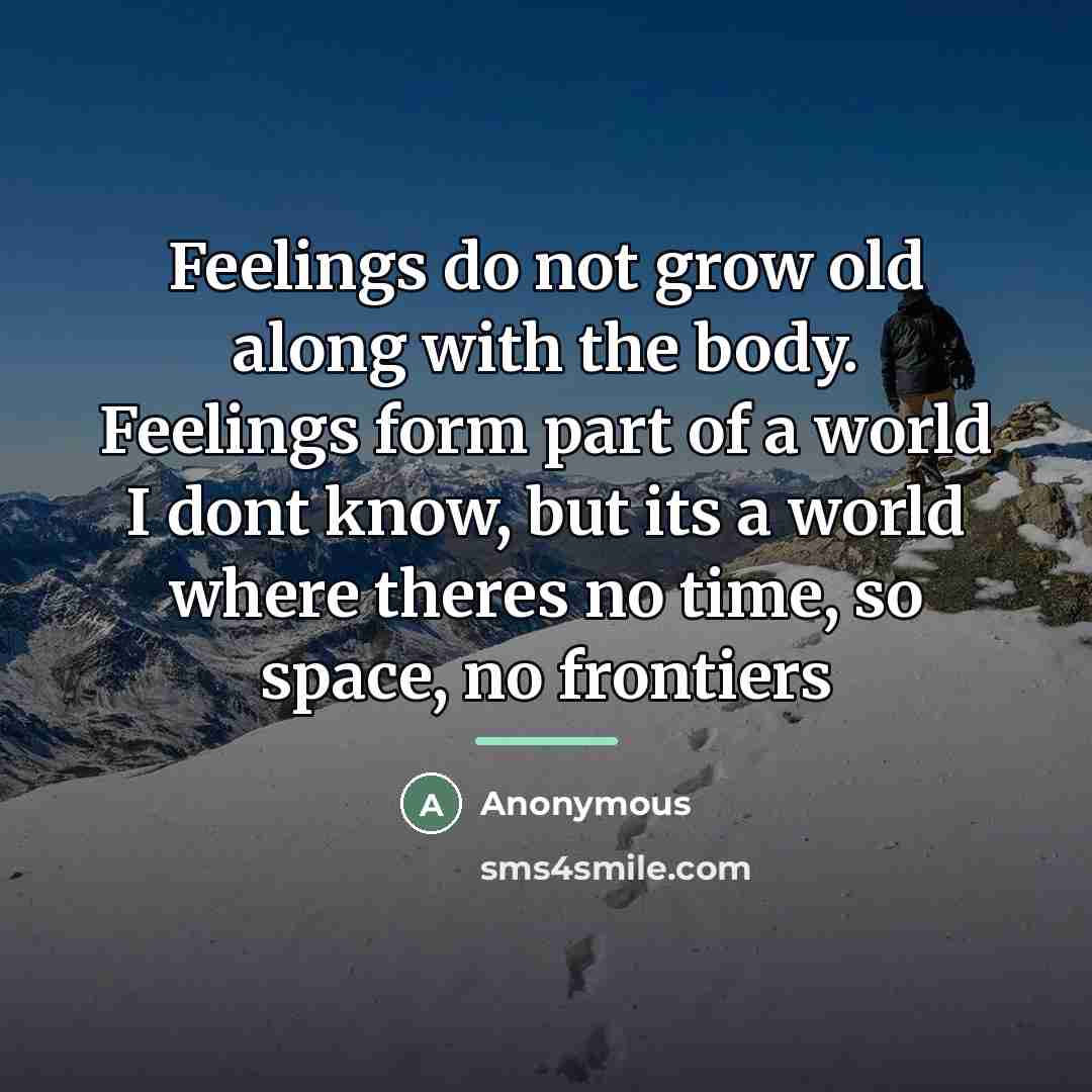 “Feelings do not grow old along with the body. Feelings…” quote by Anonymous