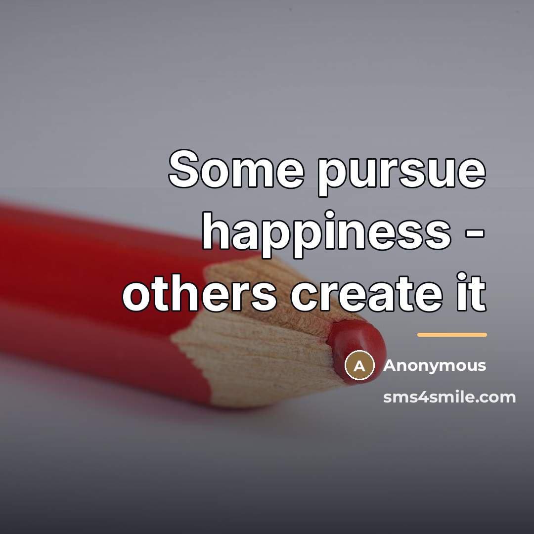 “Some pursue happiness - others create it…” quote by Anonymous