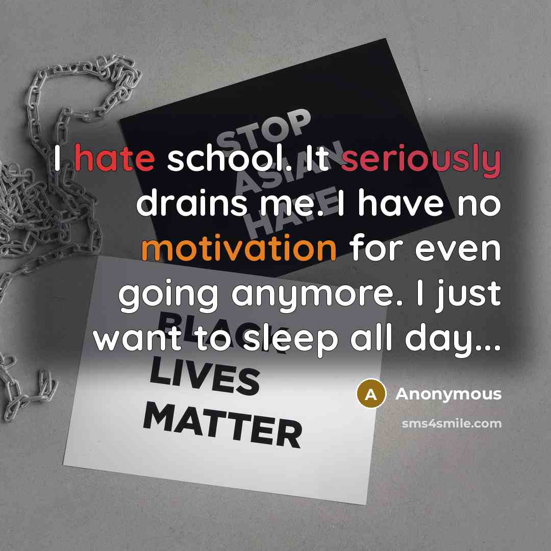 “I hate school. It seriously drains me. I have no motivation for even going anymore. I just want to sleep all day...” quote by Anonymous