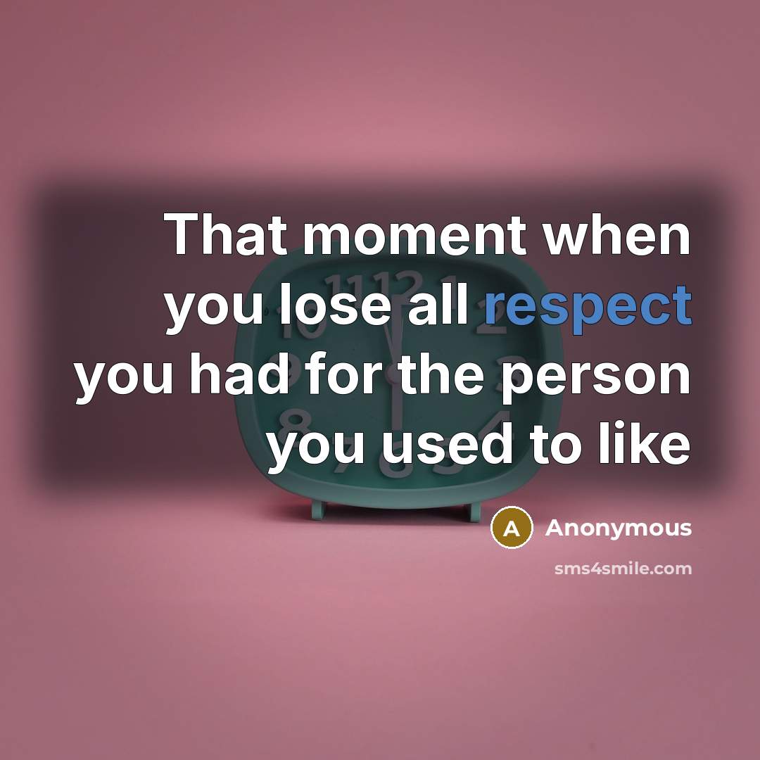 “That moment when you lose all respect you had for the person you used to like” quote by Anonymous