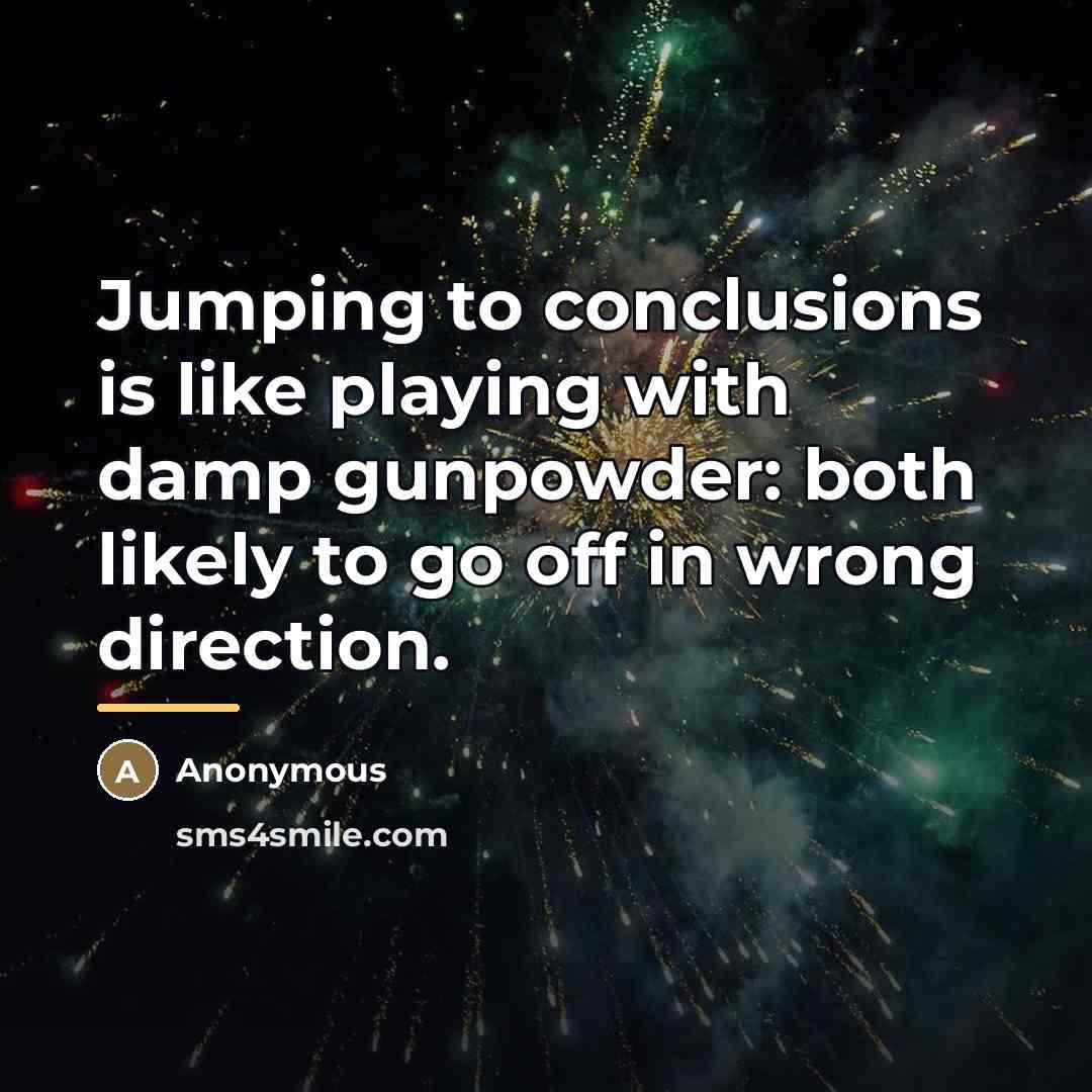 “Jumping to conclusions is like playing with damp gunpowder: both…” quote by Anonymous