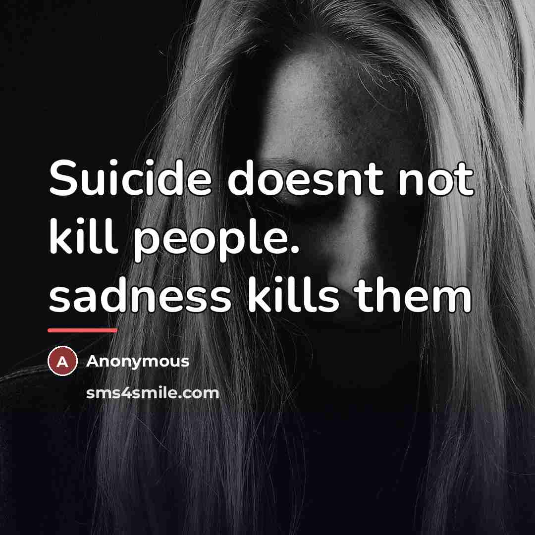 “Suicide doesnt not kill people. sadness kills them…” quote by Anonymous
