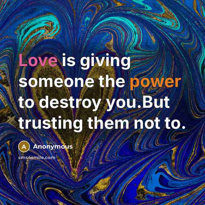 “Love is giving someone the power to destroy you.But trusting…” quote by Anonymous