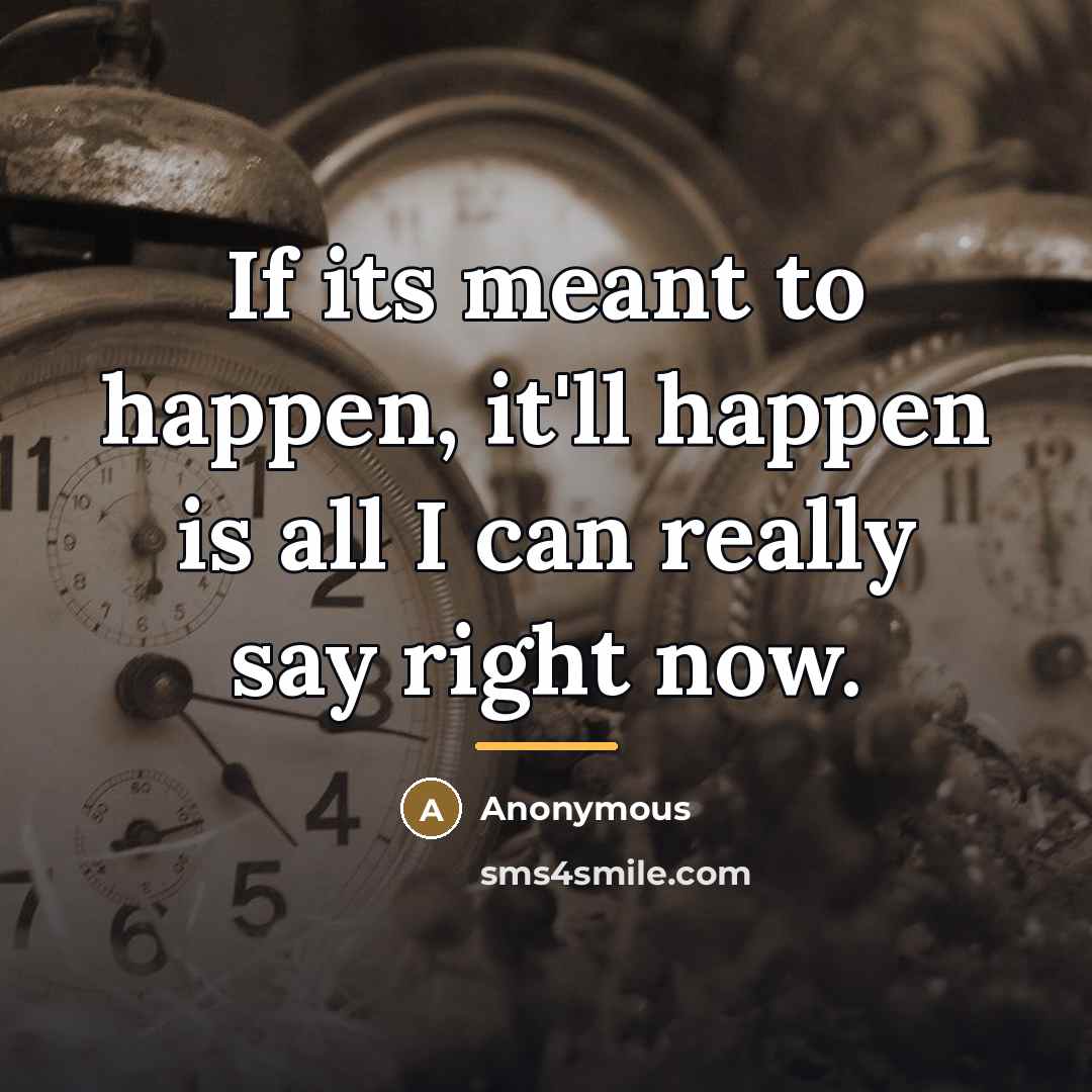 “If its meant to happen, it'll happen is all I…” quote by Anonymous