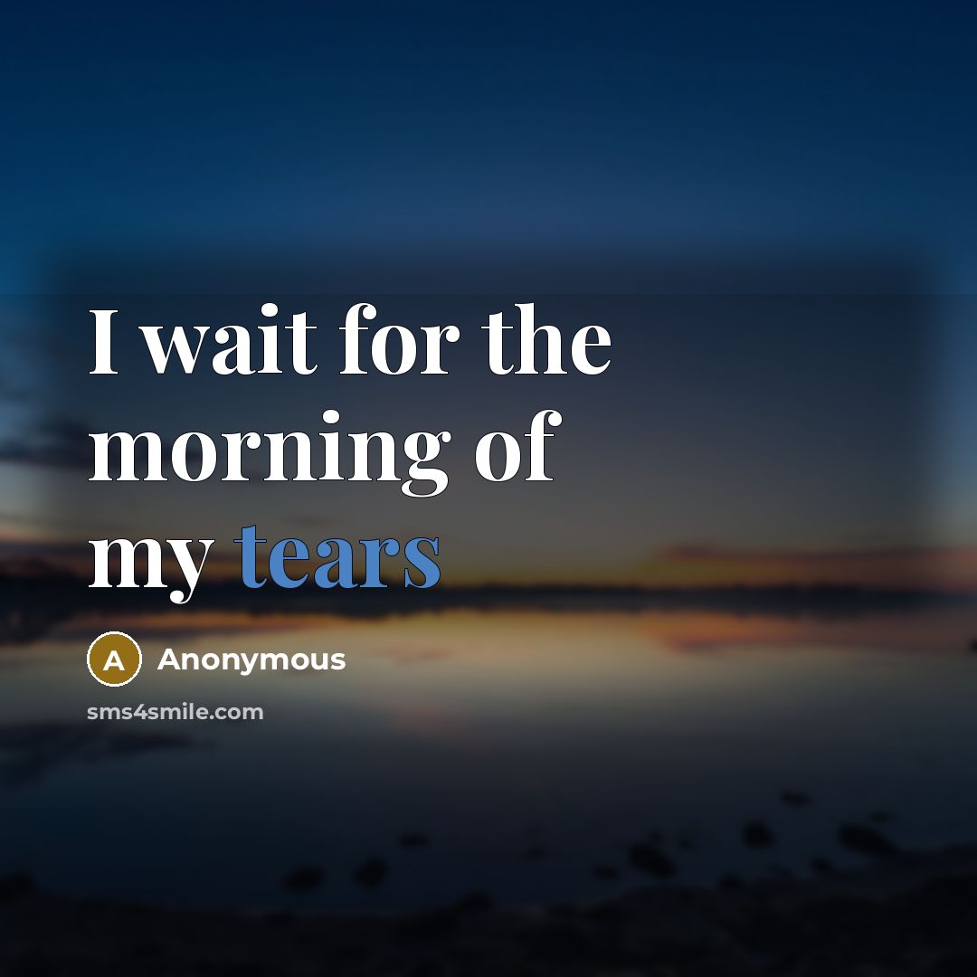 “I wait for the morning of my tears…” quote by Anonymous