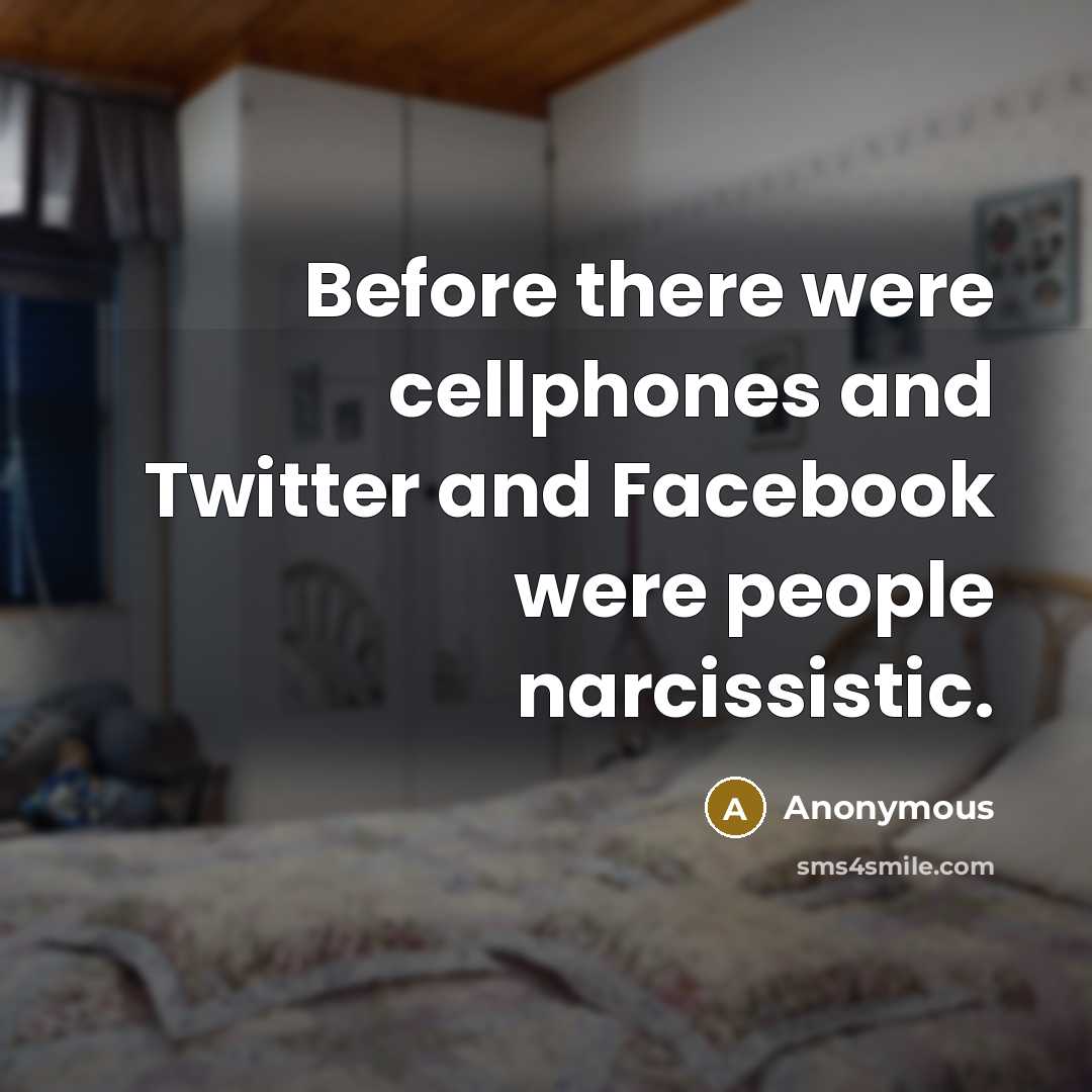 “Before there were cellphones and Twitter and Facebook were people narcissistic.” quote by Anonymous