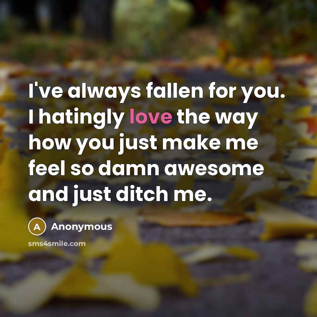 “I've always fallen for you. I hatingly love the way how you just make me feel so damn awesome and just ditch me.” quote by Anonymous