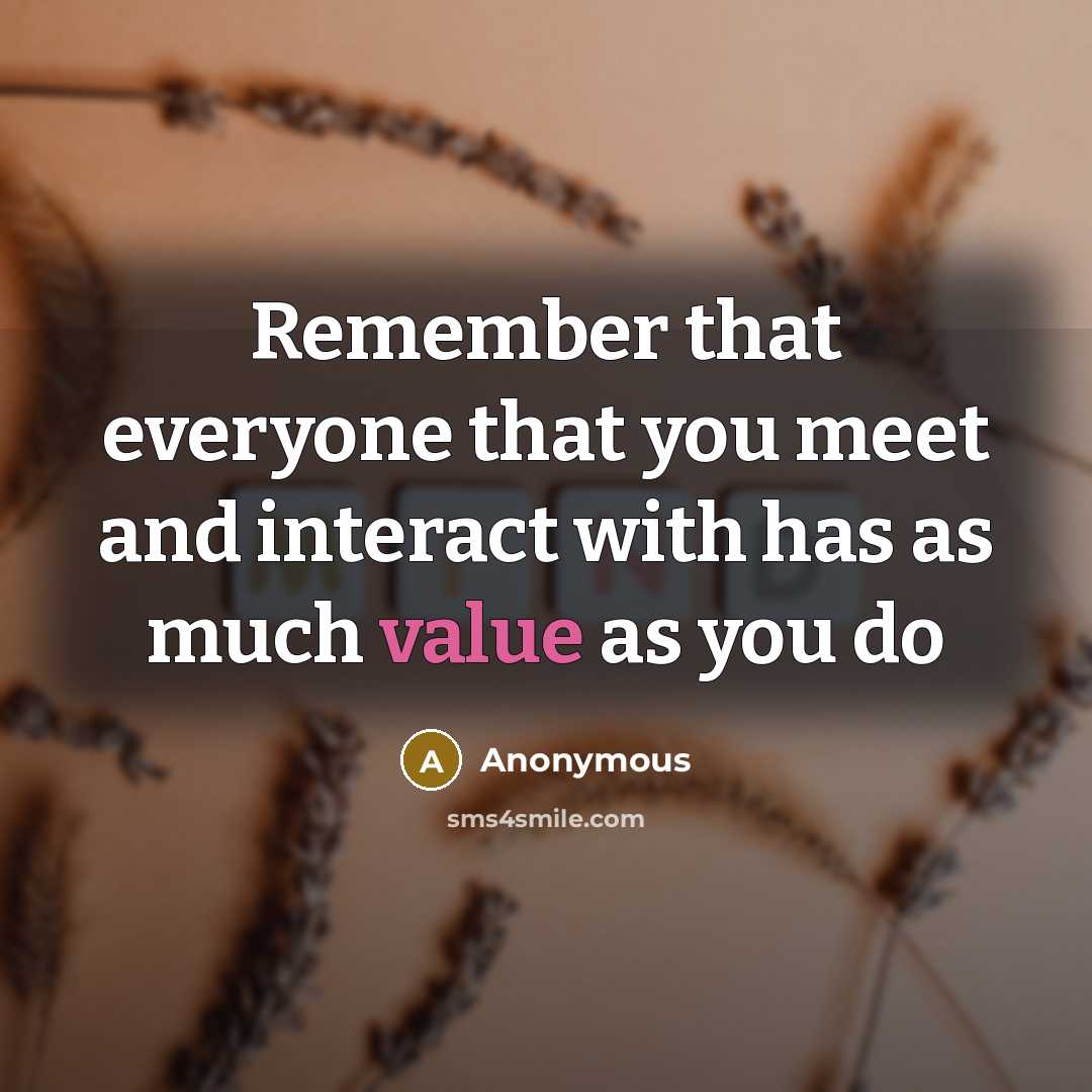 “Remember that everyone that you meet and interact with has as much value as you do” quote by Anonymous