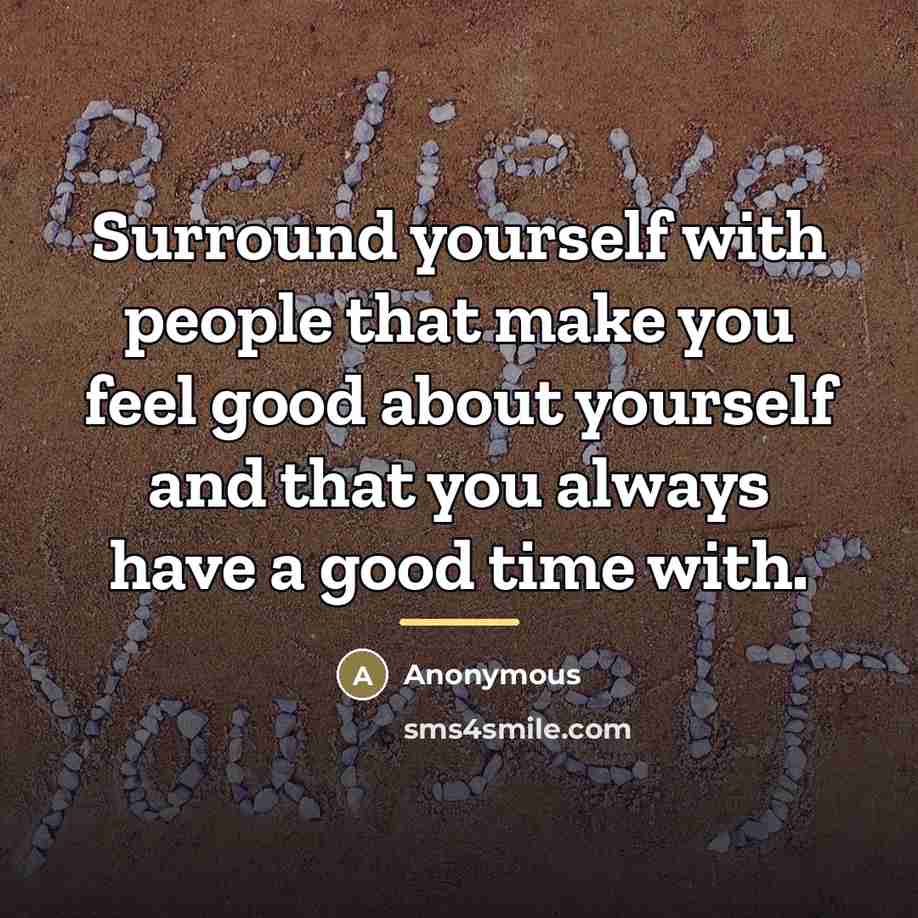 “Surround yourself with people that make you feel good about…” quote by Anonymous
