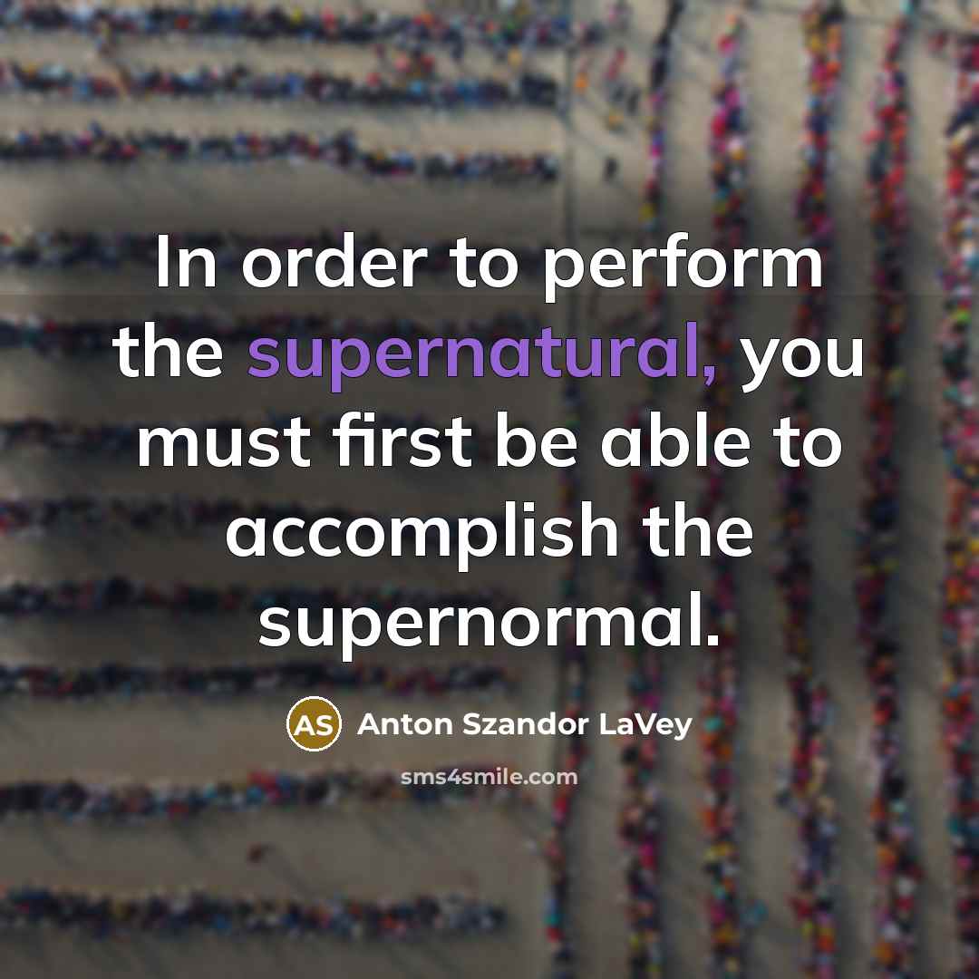 “In order to perform the supernatural, you must first be…” quote by Anton Szandor LaVey