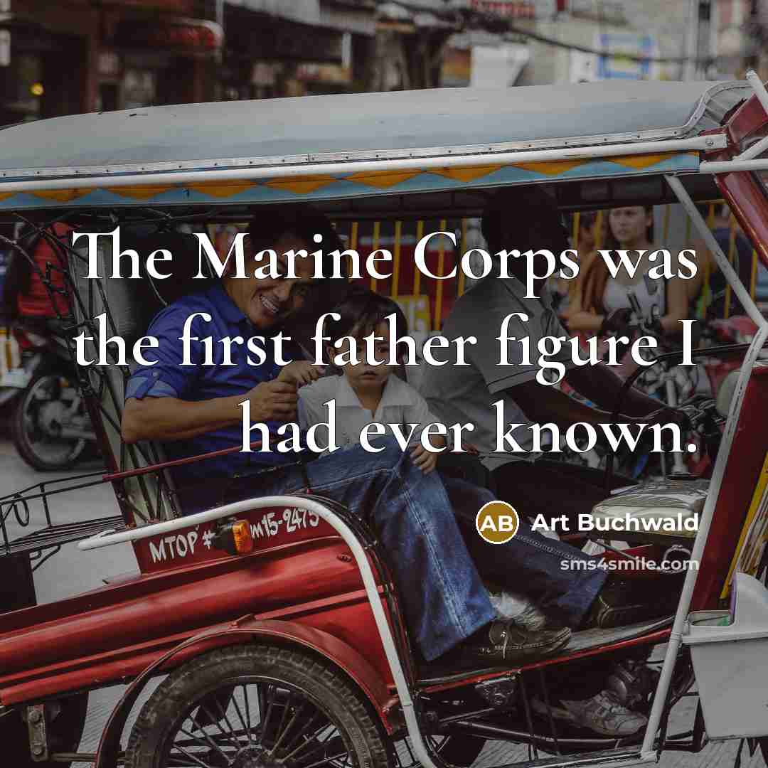 “The Marine Corps was the first father figure I had…” quote by Art Buchwald