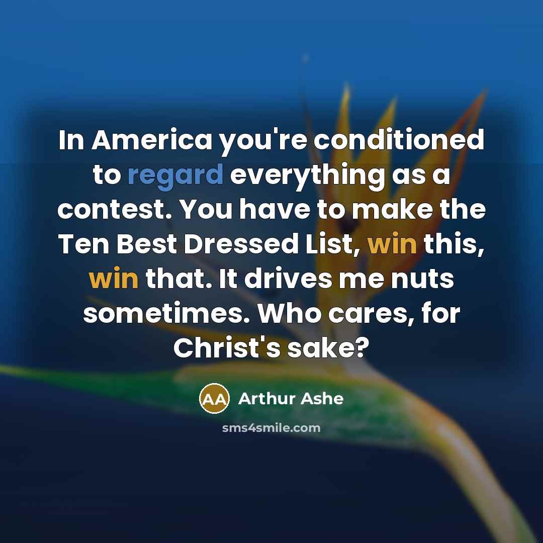 “In America you're conditioned to regard everything as a contest.…” quote by Arthur Ashe