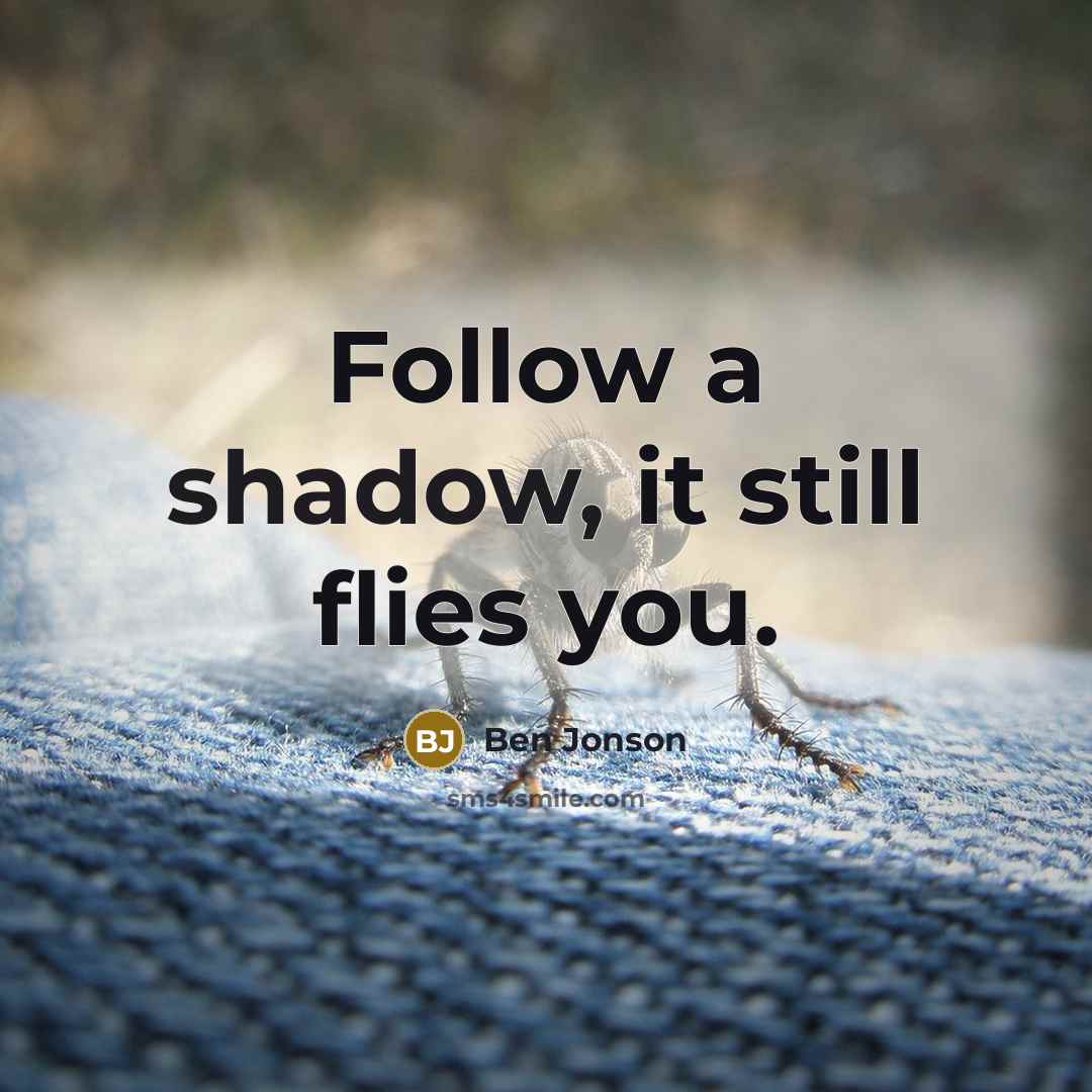 “Follow a shadow, it still flies you.…” quote by Ben Jonson