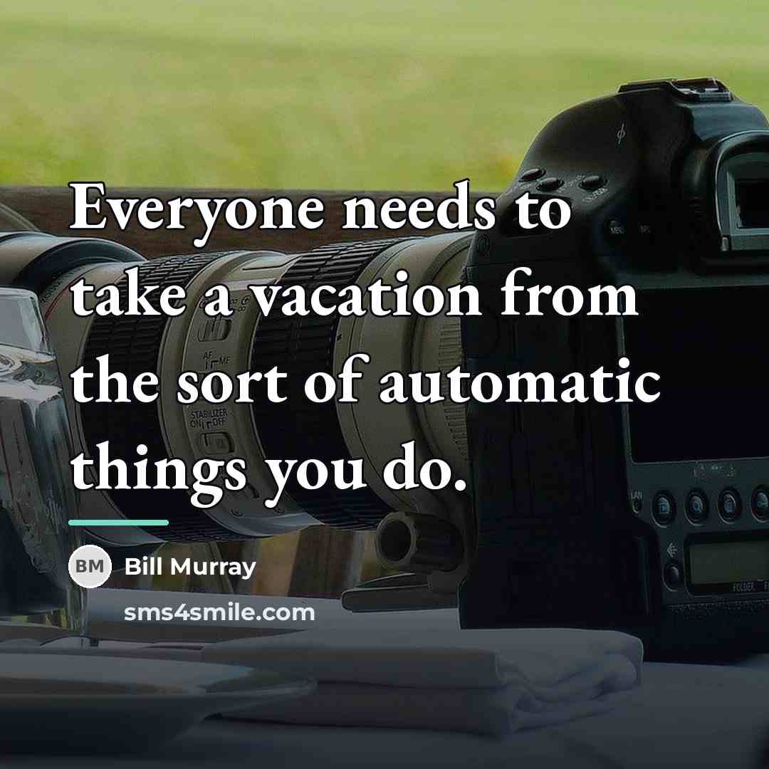 “Everyone needs to take a vacation from the sort of…” quote by Bill Murray