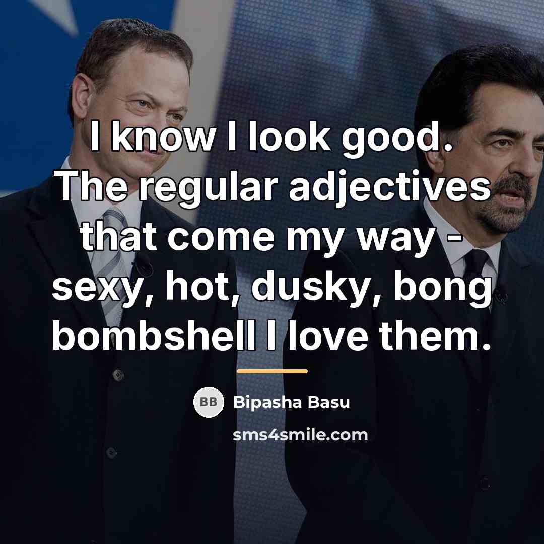 “I know I look good. The regular adjectives that come…” quote by Bipasha Basu