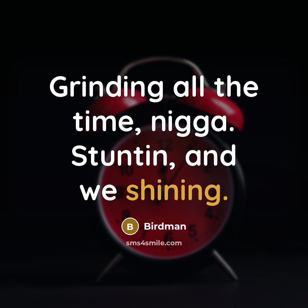 “Grinding all the time, nigga. Stuntin, and we shining.…” quote by Birdman