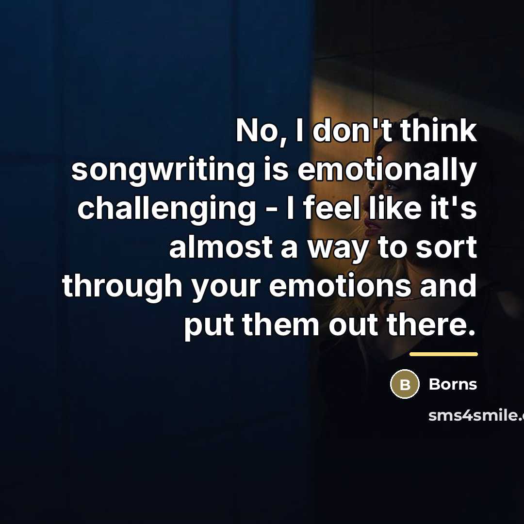 “No, I don't think songwriting is emotionally challenging - I…” quote by Borns