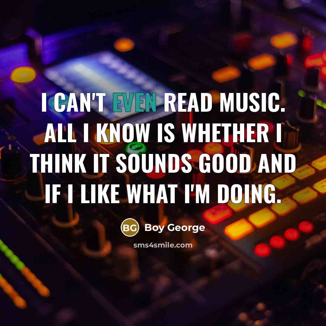 “I can't even read music. All I know is whether…” quote by Boy George