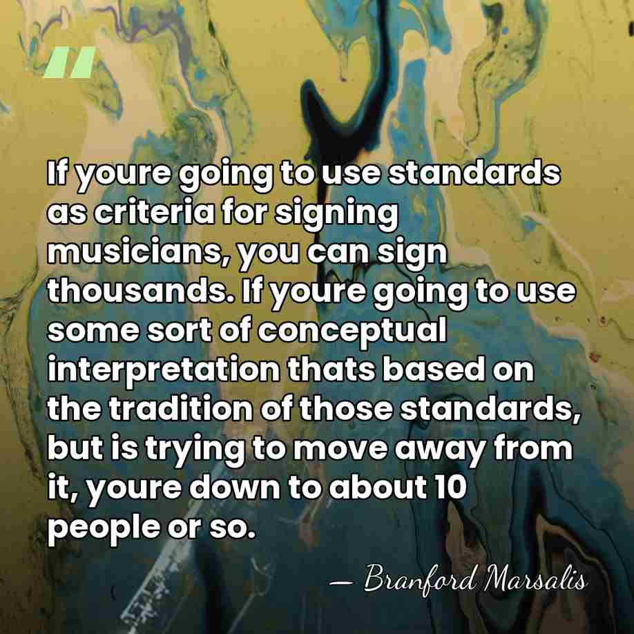 If youre going to use standards as criteria for signing musicians, you&hellip; - Branford Marsalis