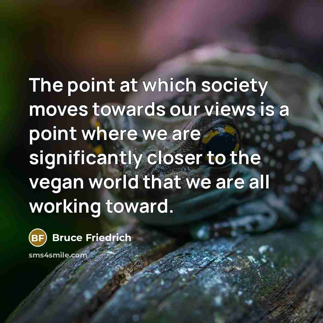 “The point at which society moves towards our views is…” quote by Bruce Friedrich