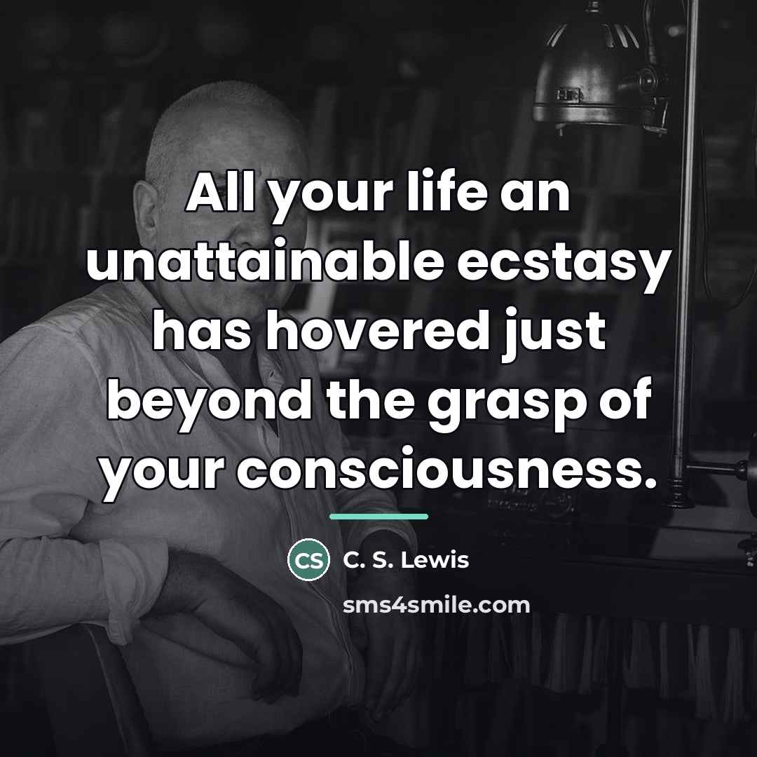 “All your life an unattainable ecstasy has hovered just beyond…” quote by C. S. Lewis