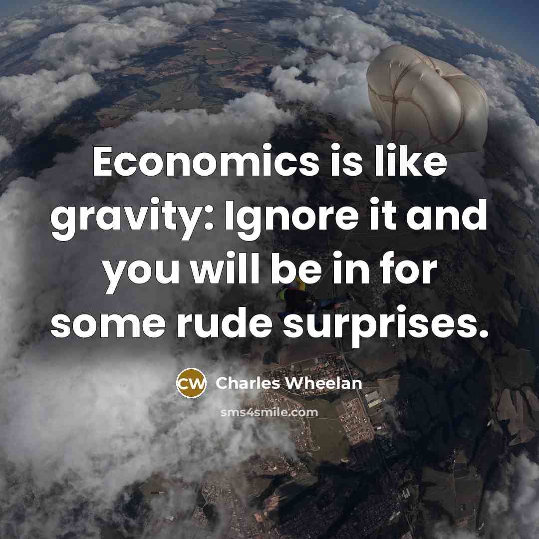 “Economics is like gravity: Ignore it and you will be…” quote by Charles Wheelan
