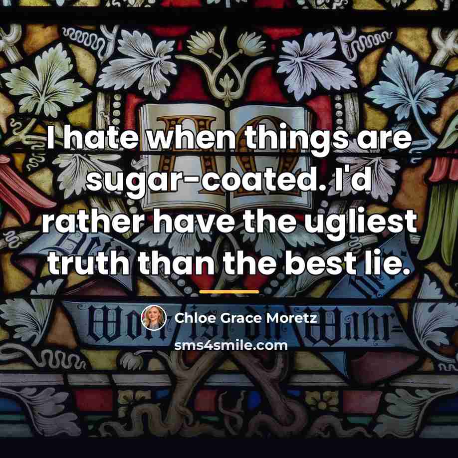 “I hate when things are sugar-coated. I'd rather have the…” quote by Chloe Grace Moretz