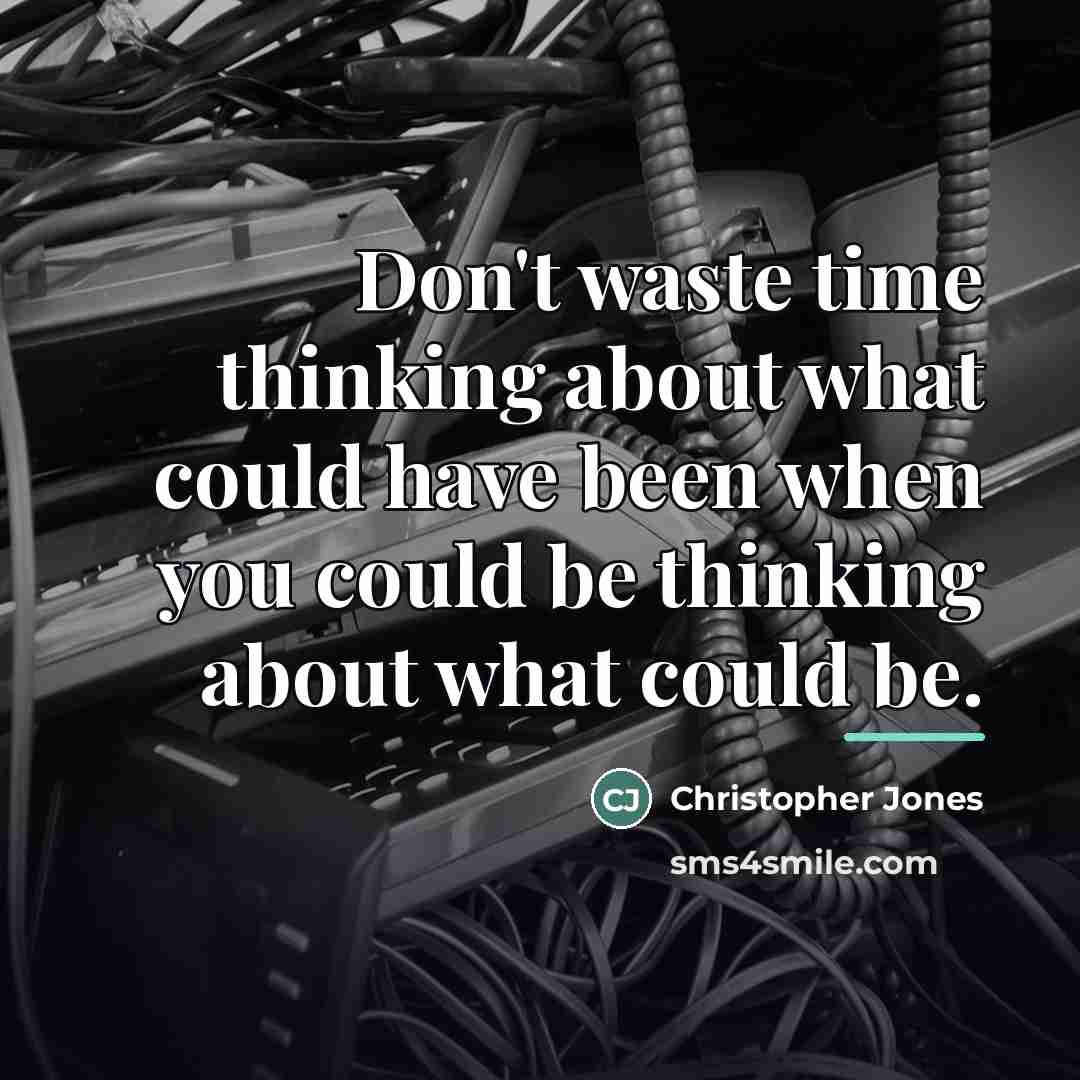 “Don't waste time thinking about what could have been when…” quote by Christopher Jones