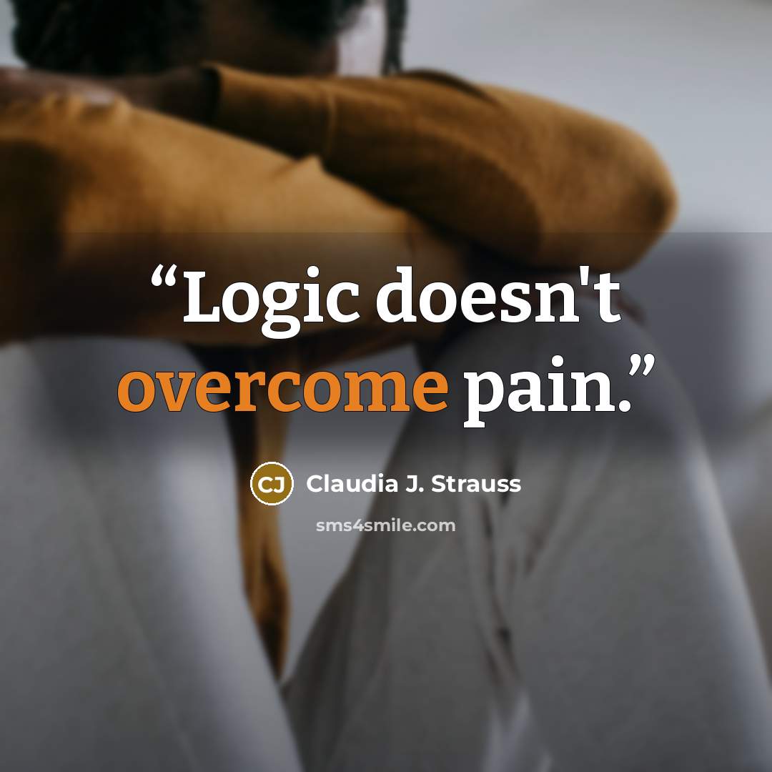 “Logic doesn't overcome pain.” quote by Claudia J. Strauss