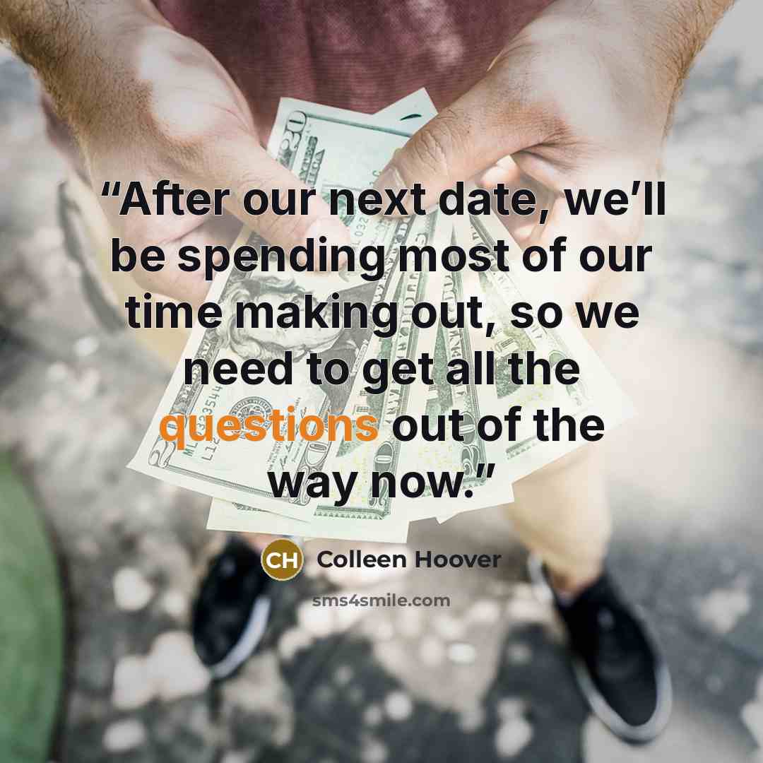 “After our next date, we’ll be spending most of our time making out, so we need to get all the questions out of the way now.” quote by Colleen Hoover