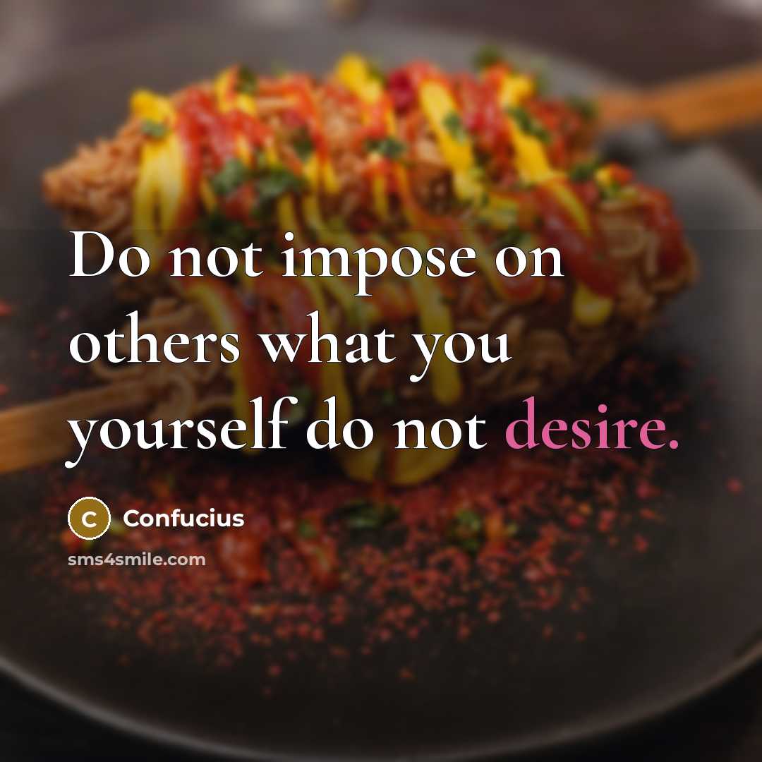 “Do not impose on others what you yourself do not…” quote by Confucius