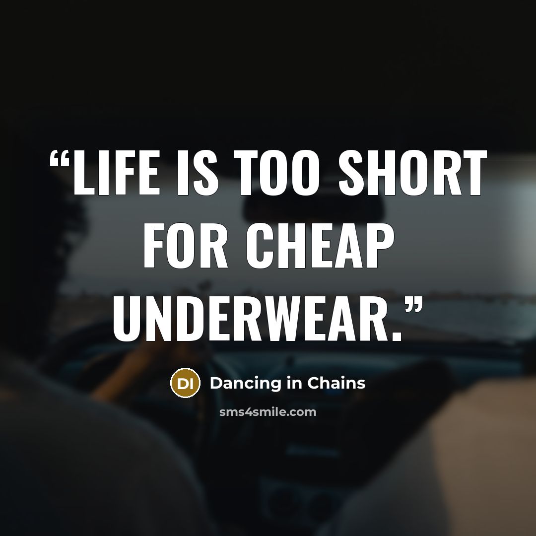 “Life is too short for cheap underwear.” quote by Dancing in Chains
