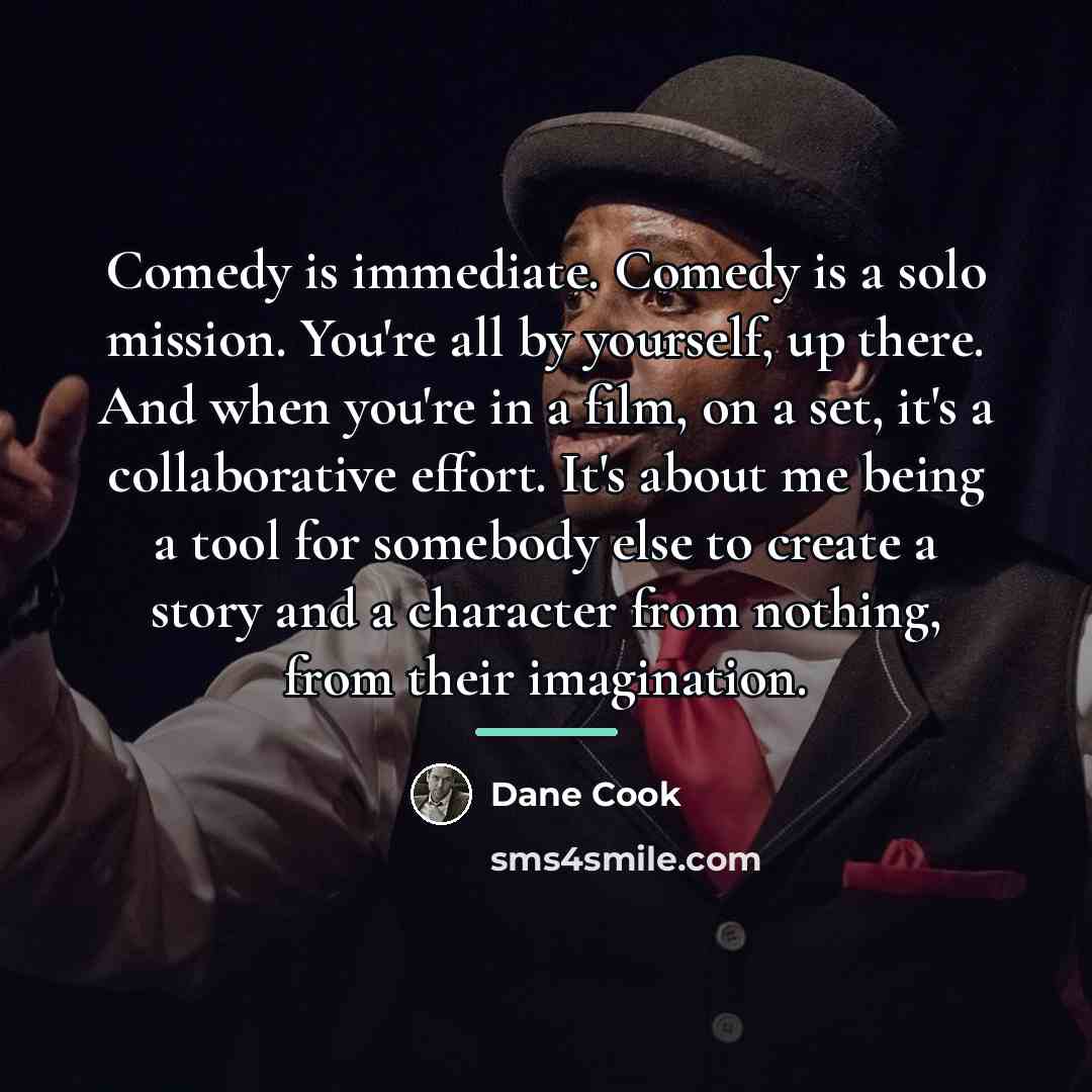 “Comedy is immediate. Comedy is a solo mission. You're all…” quote by Dane Cook