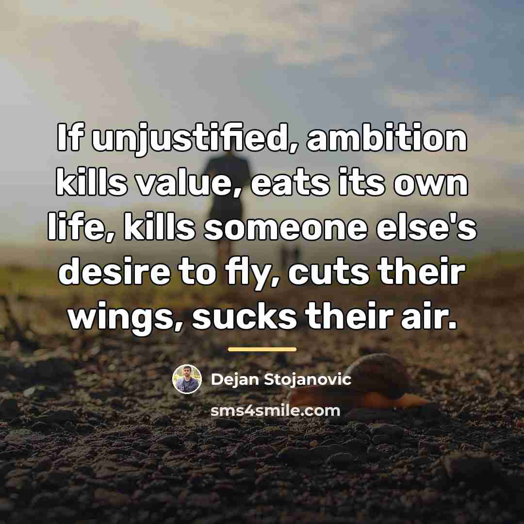 “If unjustified, ambition kills value, eats its own life, kills…” quote by Dejan Stojanovic