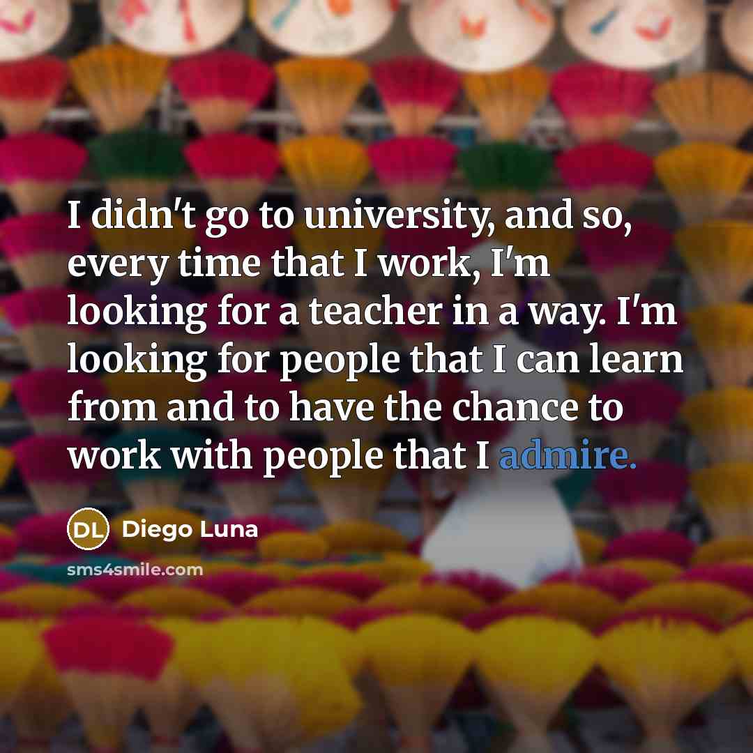 “I didn't go to university, and so, every time that…” quote by Diego Luna