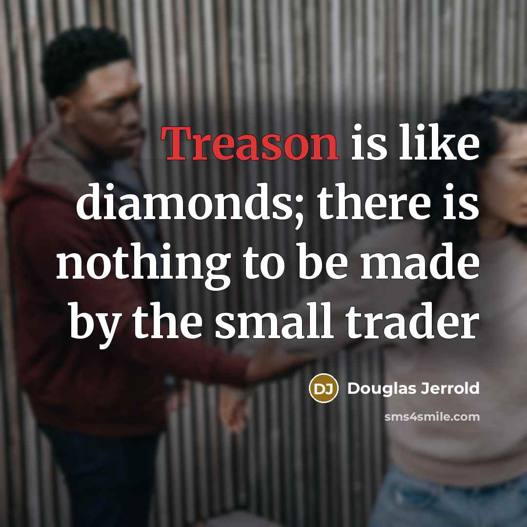 “Treason is like diamonds; there is nothing to be made…” quote by Douglas Jerrold