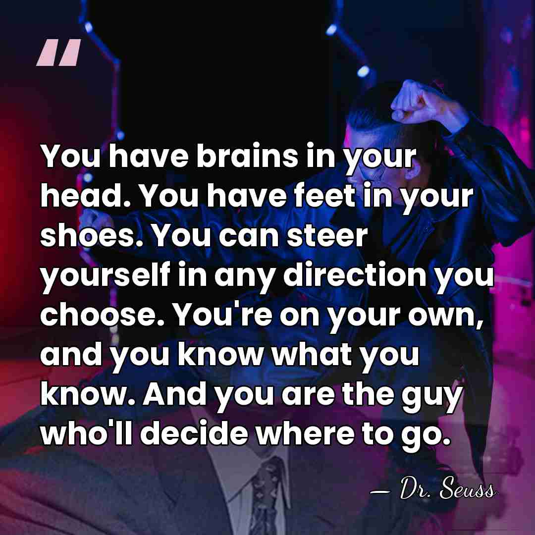 You have brains in your head. You have feet in your shoes.&hellip; - Dr. Seuss