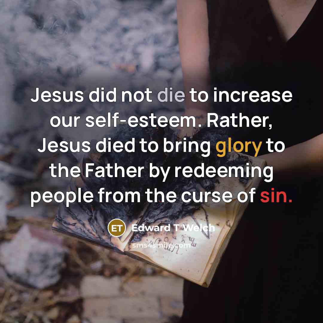 “Jesus did not die to increase our self-esteem. Rather, Jesus…” quote by Edward T Welch